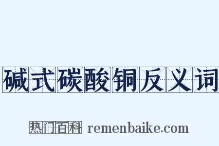 碱式碳酸铜反义词是什么意思的图片